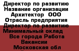 Директор по развитию › Название организации ­ Архитектор, ООО › Отрасль предприятия ­ Директор по развитию › Минимальный оклад ­ 1 - Все города Работа » Вакансии   . Московская обл.,Бронницы г.